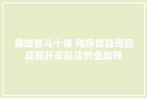 异域奋斗十年 残疾修鞋哥回成都开皮鞋店创业助残
