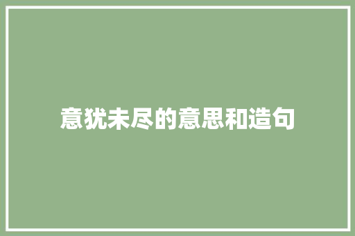 意犹未尽的意思和造句