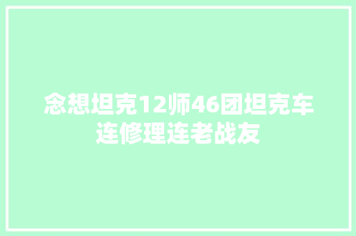念想坦克12师46团坦克车连修理连老战友
