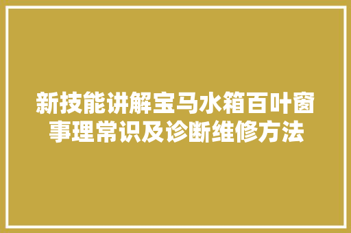 新技能讲解宝马水箱百叶窗事理常识及诊断维修方法