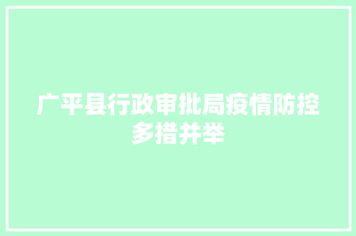 广平县行政审批局疫情防控多措并举
