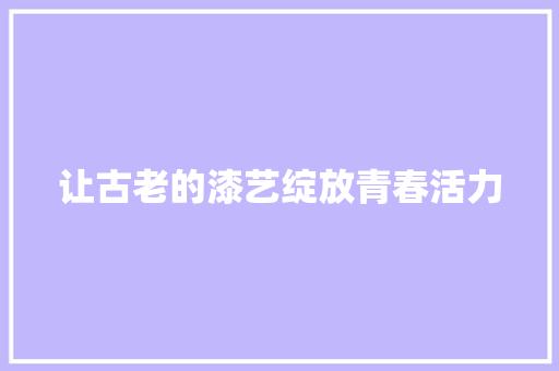 让古老的漆艺绽放青春活力