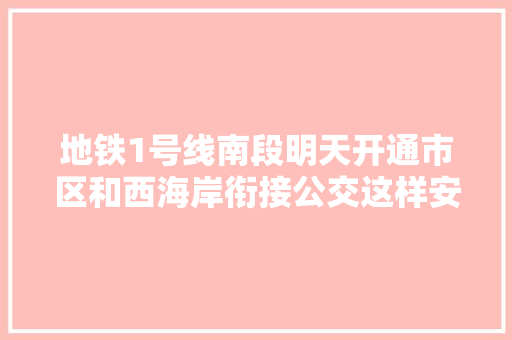 地铁1号线南段明天开通市区和西海岸衔接公交这样安排