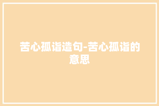苦心孤诣造句-苦心孤诣的意思