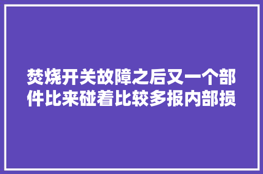 焚烧开关故障之后又一个部件比来碰着比较多报内部损坏的