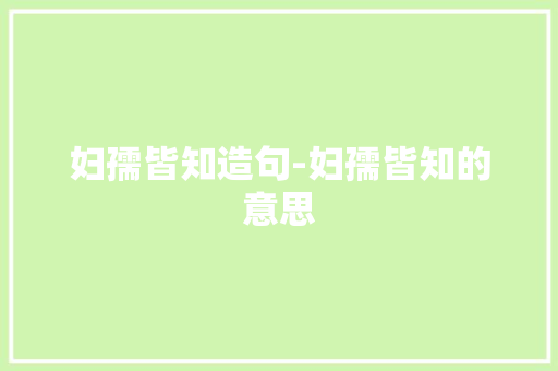妇孺皆知造句-妇孺皆知的意思