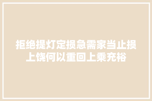 拒绝提灯定损急需家当止损上饶何以重回上乘充裕