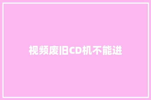 视频废旧CD机不能进 汽车知识
