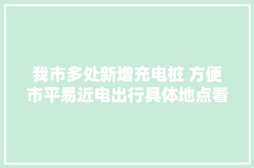我市多处新增充电桩 方便市平易近电出行具体地点看这里→