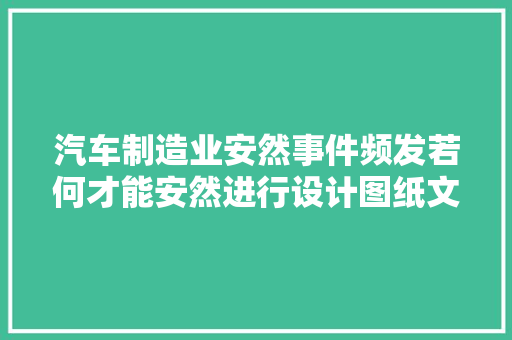 汽车制造业安然事件频发若何才能安然进行设计图纸文件外发