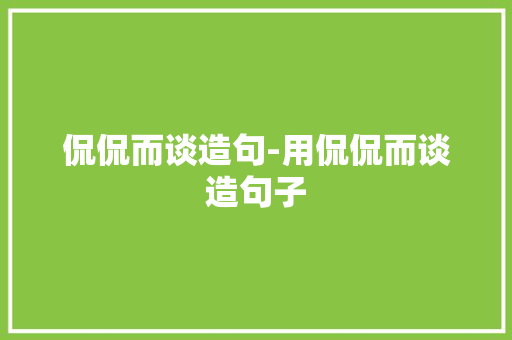 侃侃而谈造句-用侃侃而谈造句子