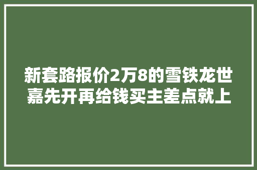 新套路报价2万8的雪铁龙世嘉先开再给钱买主差点就上当了