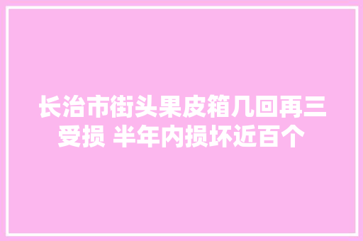 长治市街头果皮箱几回再三受损 半年内损坏近百个