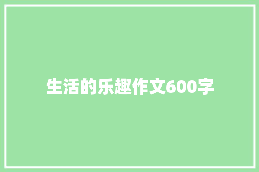 生活的乐趣作文600字