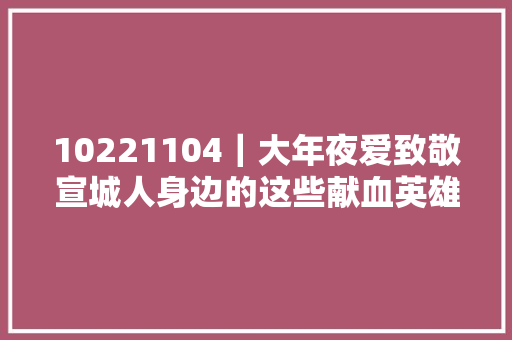 10221104｜大年夜爱致敬宣城人身边的这些献血英雄