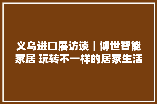 义乌进口展访谈｜博世智能家居 玩转不一样的居家生活