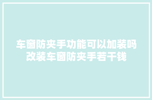车窗防夹手功能可以加装吗改装车窗防夹手若干钱