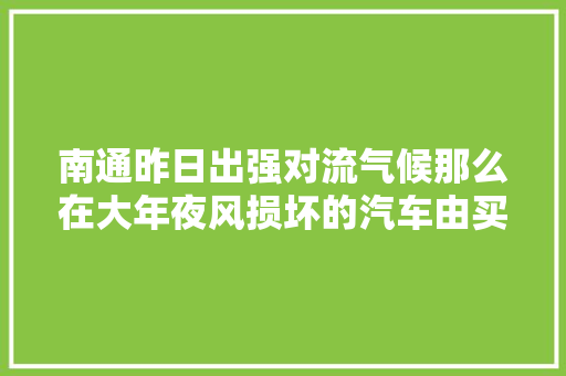 南通昨日出强对流气候那么在大年夜风损坏的汽车由买单呢
