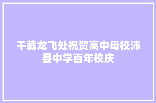 千载龙飞处祝贺高中母校沛县中学百年校庆