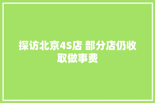 探访北京4S店 部分店仍收取做事费