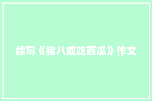 续写《猪八戒吃西瓜》作文