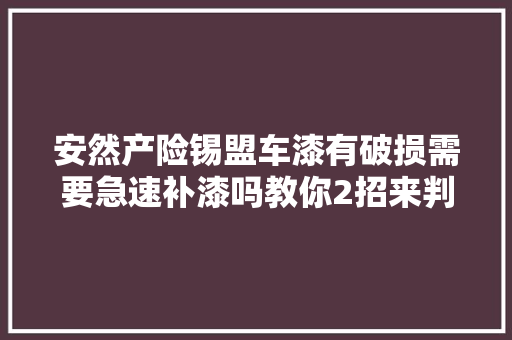 安然产险锡盟车漆有破损需要急速补漆吗教你2招来判断