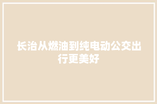 长治从燃油到纯电动公交出行更美好