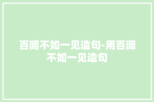 百闻不如一见造句-用百闻不如一见造句