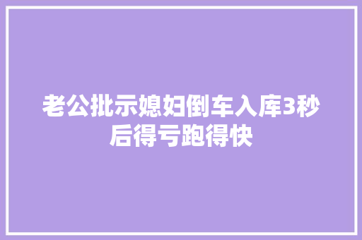 老公批示媳妇倒车入库3秒后得亏跑得快