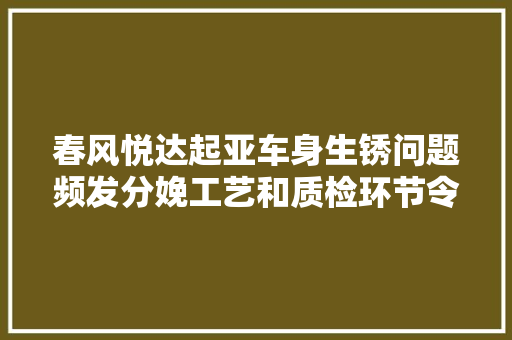 春风悦达起亚车身生锈问题频发分娩工艺和质检环节令车主揪心