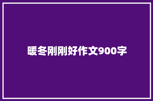 暖冬刚刚好作文900字 知识百科