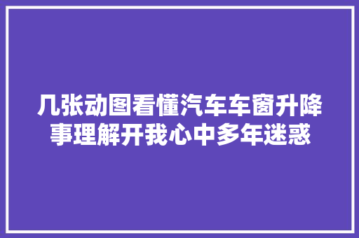 几张动图看懂汽车车窗升降事理解开我心中多年迷惑