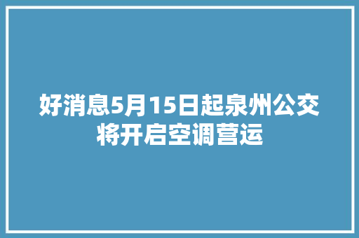 好消息5月15日起泉州公交将开启空调营运