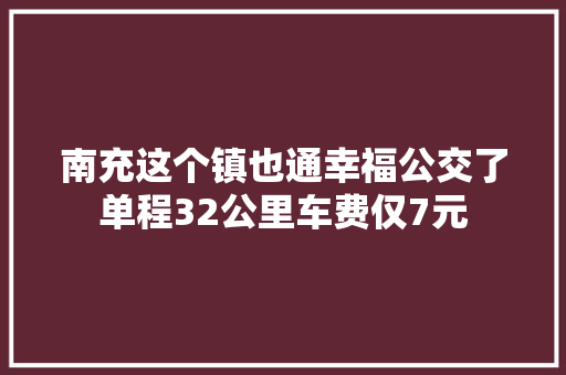 南充这个镇也通幸福公交了单程32公里车费仅7元