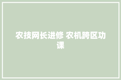 农技网长进修 农机跨区功课