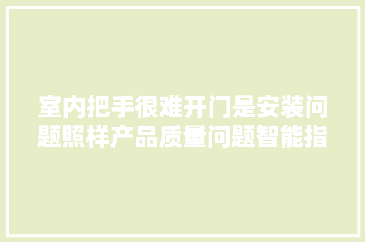 室内把手很难开门是安装问题照样产品质量问题智能指纹锁