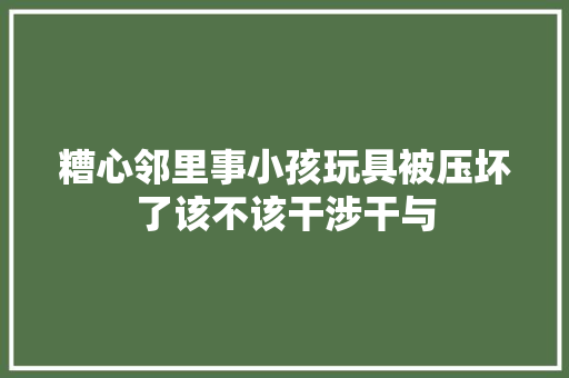 糟心邻里事小孩玩具被压坏了该不该干涉干与