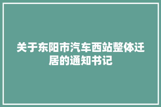 关于东阳市汽车西站整体迁居的通知书记