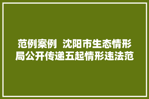 范例案例  沈阳市生态情形局公开传递五起情形违法范例案例