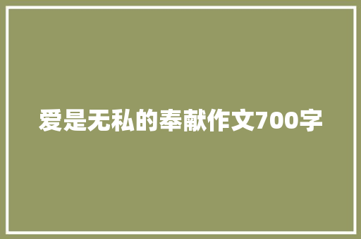 爱是无私的奉献作文700字 知识百科