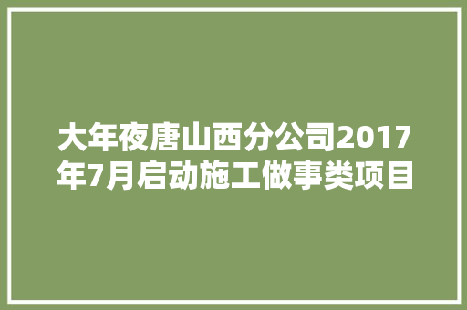 大年夜唐山西分公司2017年7月启动施工做事类项目招标