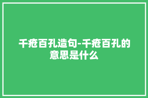千疮百孔造句-千疮百孔的意思是什么 知识百科