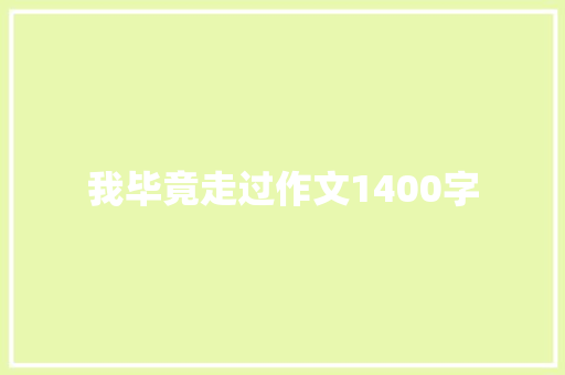我毕竟走过作文1400字 知识百科