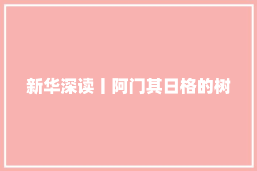 新华深读丨阿门其日格的树 汽车知识
