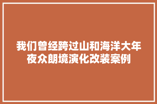 我们曾经跨过山和海洋大年夜众朗境演化改装案例