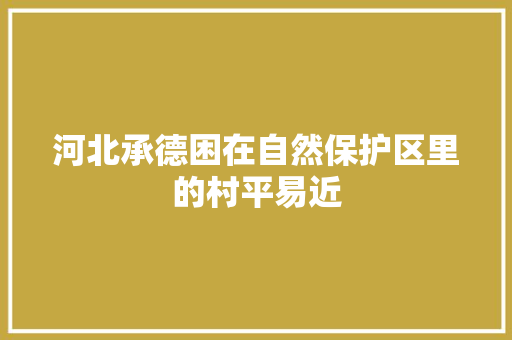 河北承德困在自然保护区里的村平易近 汽车知识
