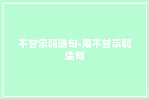 不甘示弱造句-用不甘示弱造句