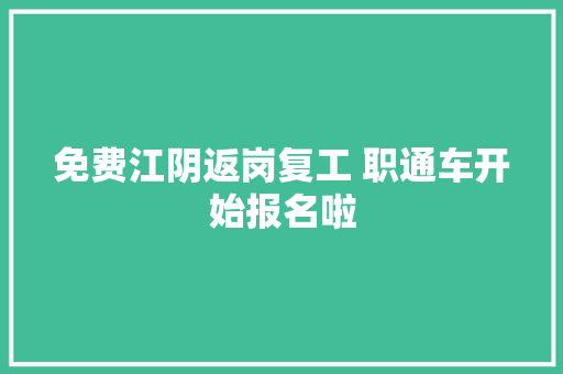 免费江阴返岗复工 职通车开始报名啦