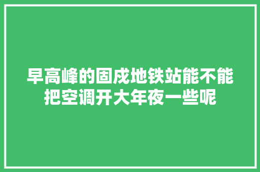 早高峰的固戍地铁站能不能把空调开大年夜一些呢