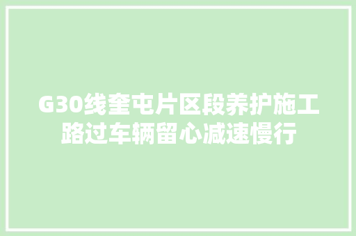 G30线奎屯片区段养护施工路过车辆留心减速慢行